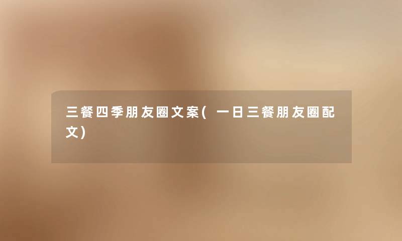 三餐四季朋友圈文案(一日三餐朋友圈配文) 三餐四季朋友圈文案(一日三餐朋友圈配文)