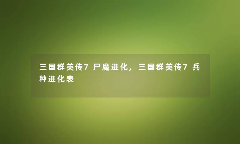 三国群英传7尸魔进化,三国群英传7兵种进化表 三国群英传7尸魔进化,三国群英传7兵种进化表