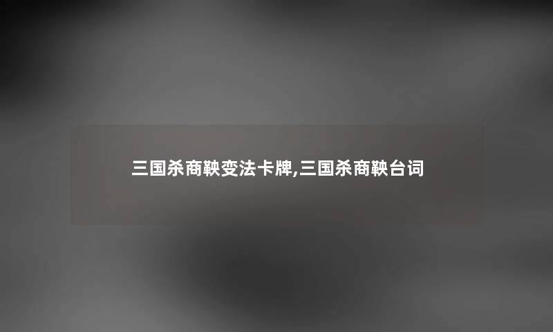 三国杀商鞅变法卡牌,三国杀商鞅台词 三国杀商鞅变法卡牌,三国杀商鞅台词