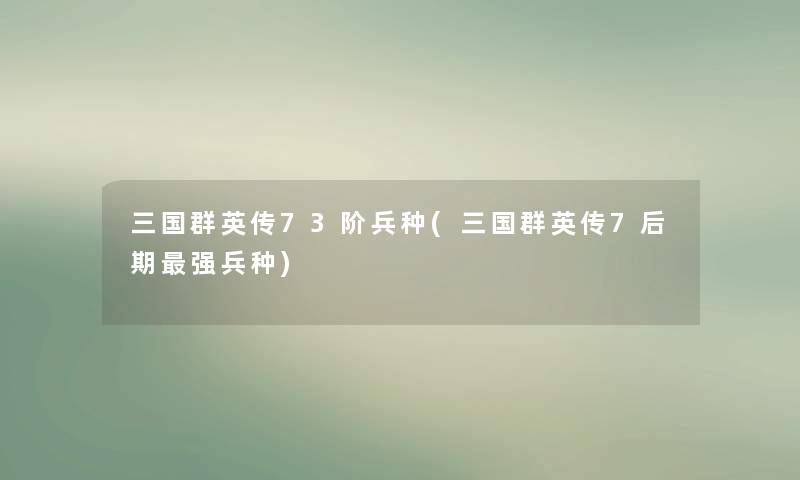 三国群英传73阶兵种(三国群英传7后期强兵种) 三国群英传73阶兵种(三国群英传7后期强兵种)