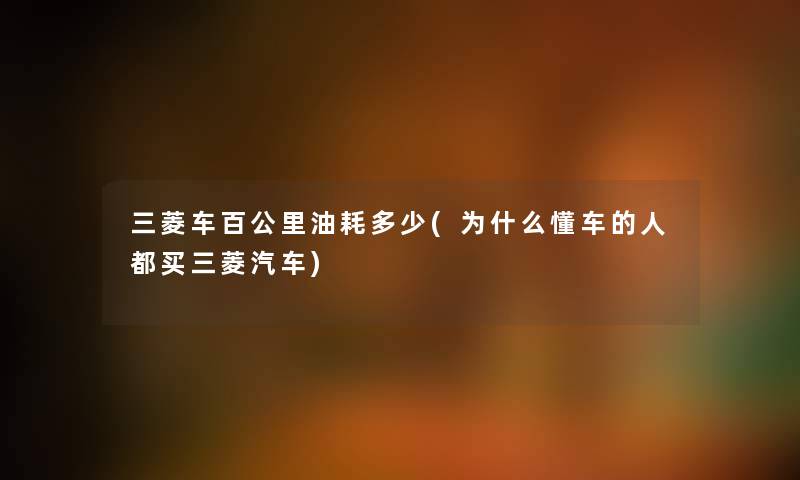 三菱车百公里油耗多少(为什么懂车的人都买三菱汽车) 三菱车百公里油耗多少(为什么懂车的人都买三菱汽车)