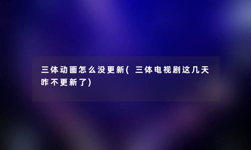 三体动画怎么没更新(三体电视剧这几天咋不更新了) 三体动画怎么没更新(三体电视剧这几天咋不更新了)