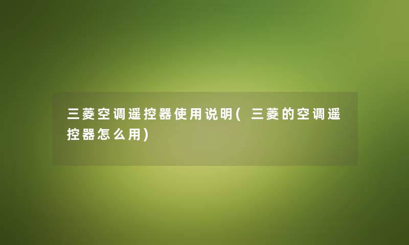 三菱空调遥控器使用说明(三菱的空调遥控器怎么用) 三菱空调遥控器使用说明(三菱的空调遥控器怎么用)