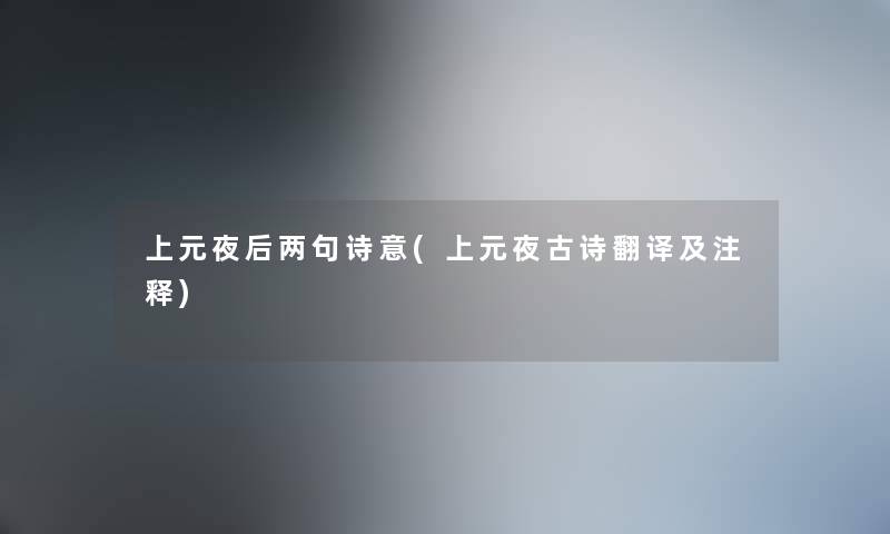 上元夜后两句诗意(上元夜古诗翻译及注释) 上元夜后两句诗意(上元夜古诗翻译及注释)