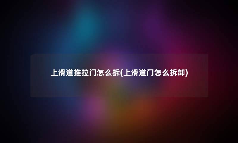 上滑道推拉门怎么拆(上滑道门怎么拆卸)
