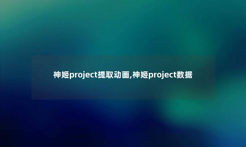 神姬project提取动画,神姬project数据 神姬project提取动画,神姬project数据