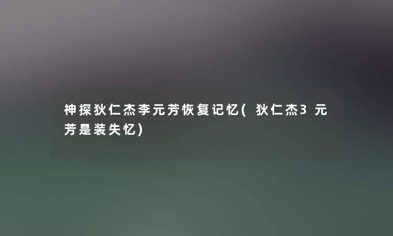 神探狄仁杰李元芳恢复记忆(狄仁杰3元芳是装失忆)