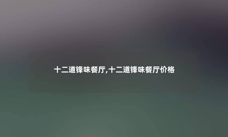 十二道锋味餐厅,十二道锋味餐厅价格