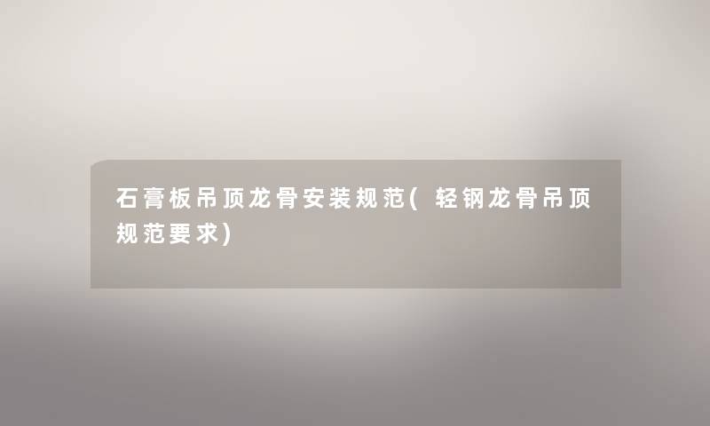 石膏板吊顶龙骨安装规范(轻钢龙骨吊顶规范要求) 石膏板吊顶龙骨安装规范(轻钢龙骨吊顶规范要求)