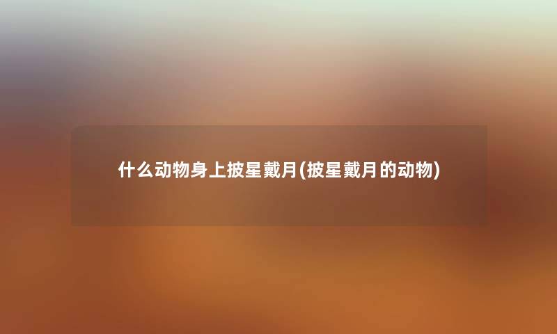 什么动物身上披星戴月(披星戴月的动物) 什么动物身上披星戴月(披星戴月的动物)