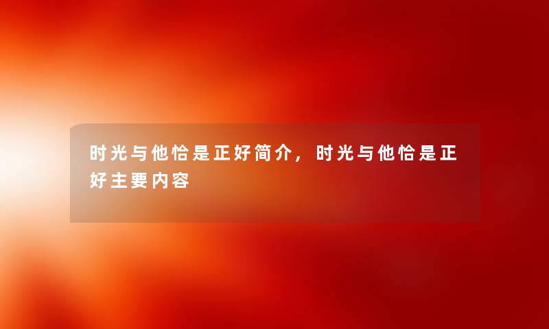 时光与他恰是正好简介,时光与他恰是正好主要内容 时光与他恰是正好简介,时光与他恰是正好主要内容