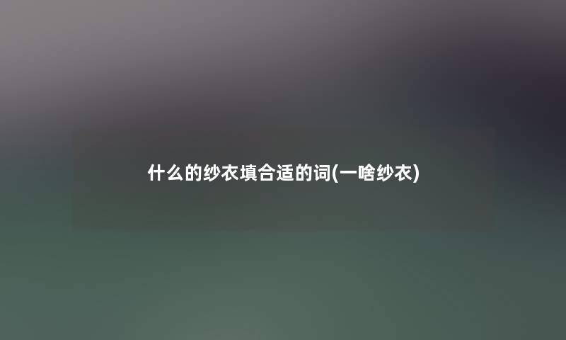 什么的纱衣填合适的词(一啥纱衣)