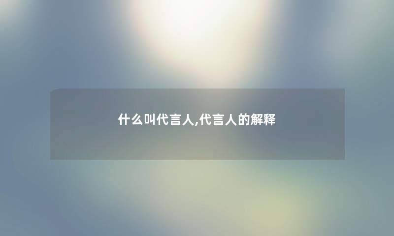 什么叫代言人,代言人的解释 什么叫代言人,代言人的解释