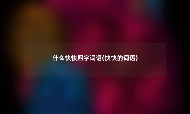 什么快快四字词语(快快的词语)