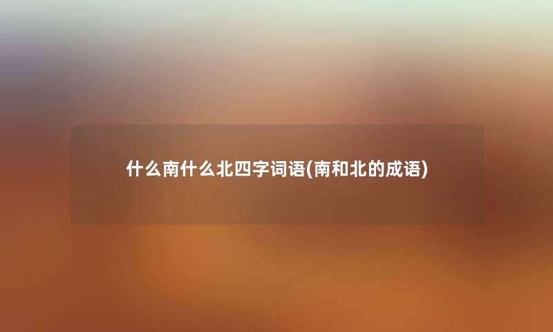 什么南什么北四字词语(南和北的成语)
