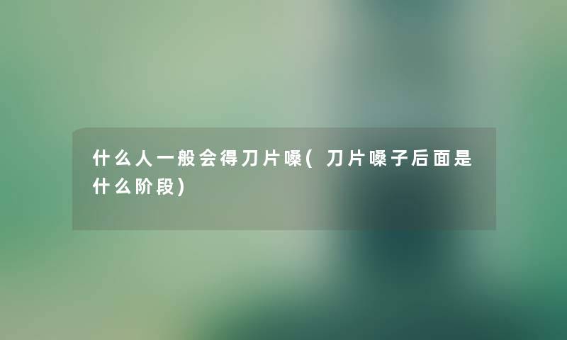 什么人一般会得刀片嗓(刀片嗓子后面是什么阶段)