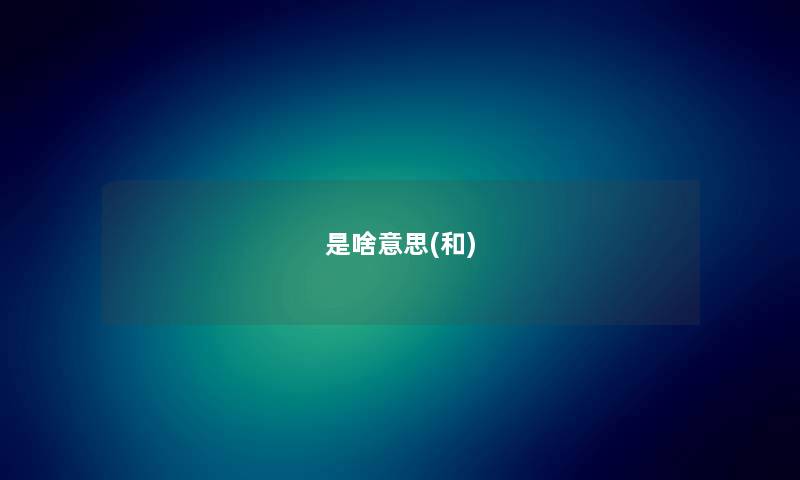 是啥意思(和) 是啥意思(和)