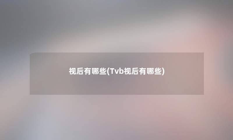视后有哪些(Tvb视后有哪些) 视后有哪些(Tvb视后有哪些)