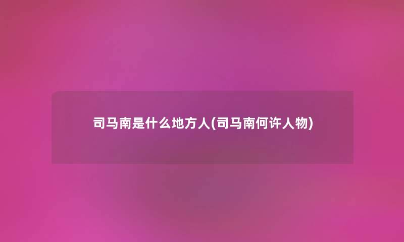 司马南是什么地方人(司马南何许人物) 司马南是什么地方人(司马南何许人物)