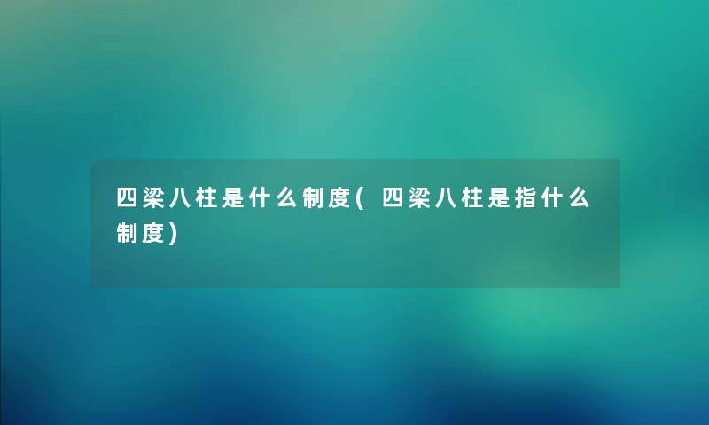 四梁八柱是什么制度(四梁八柱是指什么制度) 四梁八柱是什么制度(四梁八柱是指什么制度)