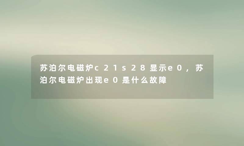 苏泊尔电磁炉c21s28显示e0,苏泊尔电磁炉出现e0是什么故障 苏泊尔电磁炉c21s28显示e0,苏泊尔电磁炉出现e0是什么故障