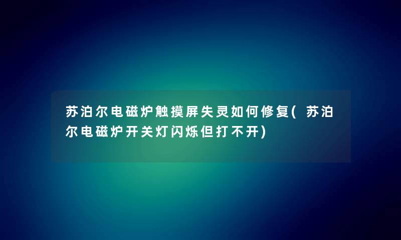 苏泊尔电磁炉触摸屏失灵如何修复(苏泊尔电磁炉开关灯闪烁但打不开) 苏泊尔电磁炉触摸屏失灵如何修复(苏泊尔电磁炉开关灯闪烁但打不开)