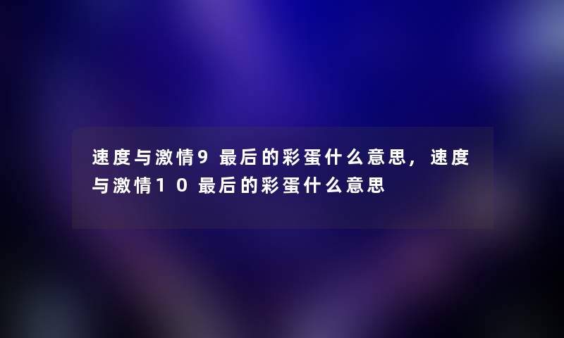 速度与激情9这里要说的彩蛋什么意思,速度与激情10这里要说的彩蛋什么意思