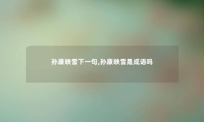 孙康映雪下一句,孙康映雪是成语吗 孙康映雪下一句,孙康映雪是成语吗