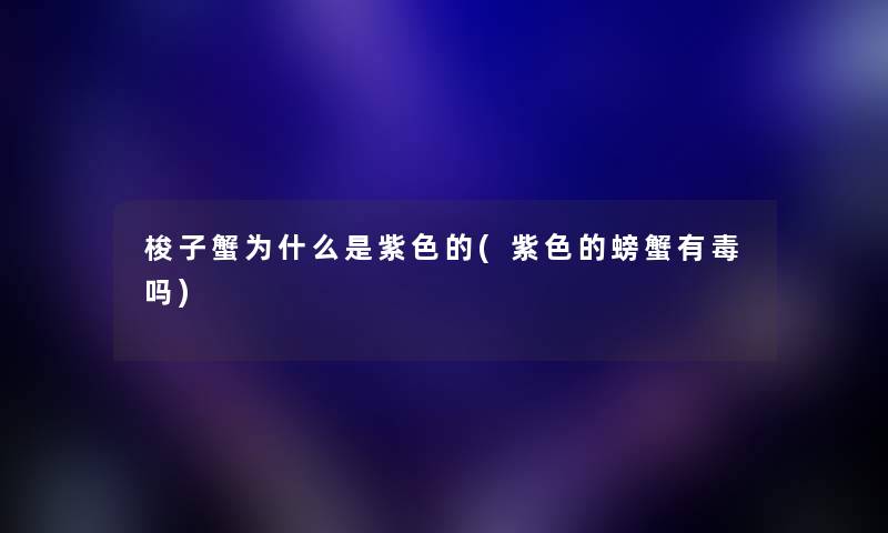 梭子蟹为什么是紫色的(紫色的螃蟹有毒吗) 梭子蟹为什么是紫色的(紫色的螃蟹有毒吗)