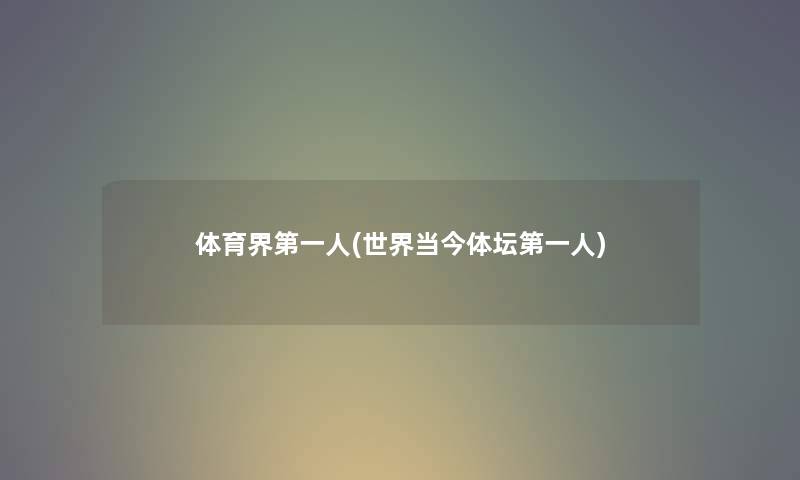 体育界第一人(世界当今体坛第一人) 体育界第一人(世界当今体坛第一人)