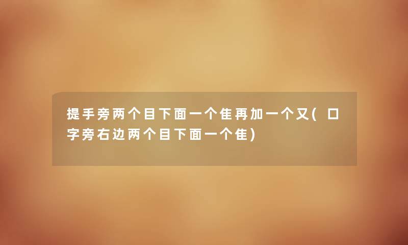 提手旁两个目下面一个隹再加一个又(口字旁右边两个目下面一个隹) 提手旁两个目下面一个隹再加一个又(口字旁右边两个目下面一个隹)