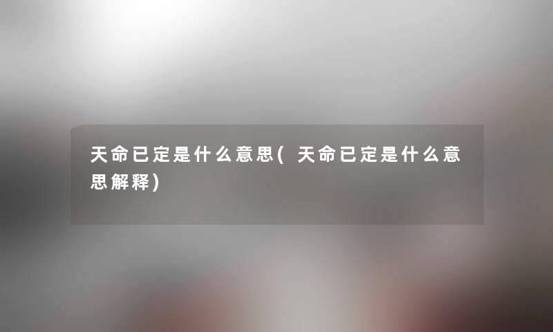 天命已定是什么意思(天命已定是什么意思解释) 天命已定是什么意思(天命已定是什么意思解释)