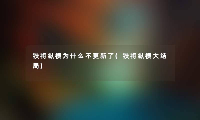 铁将纵横为什么不更新了(铁将纵横大结局)