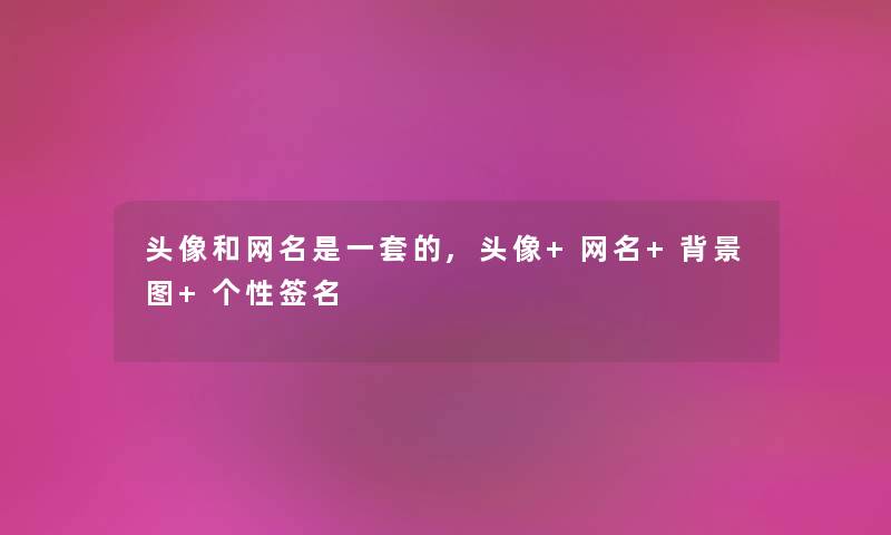 头像和网名是一套的,头像+网名+图+个性签名 头像和网名是一套的,头像+网名+图+个性签名