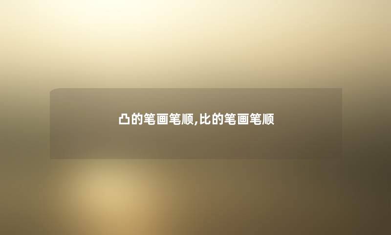 凸的笔画笔顺,比的笔画笔顺 凸的笔画笔顺,比的笔画笔顺