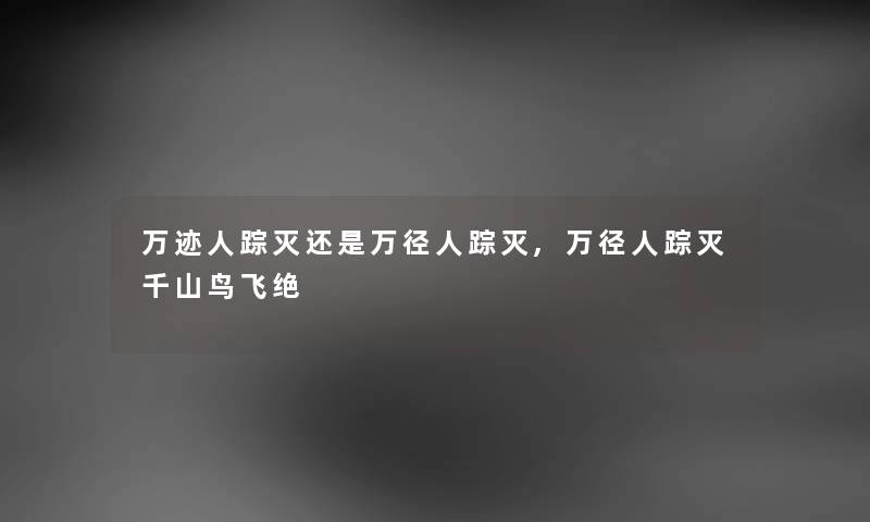 万迹人踪灭还是万径人踪灭,万径人踪灭千山鸟飞绝 万迹人踪灭还是万径人踪灭,万径人踪灭千山鸟飞绝