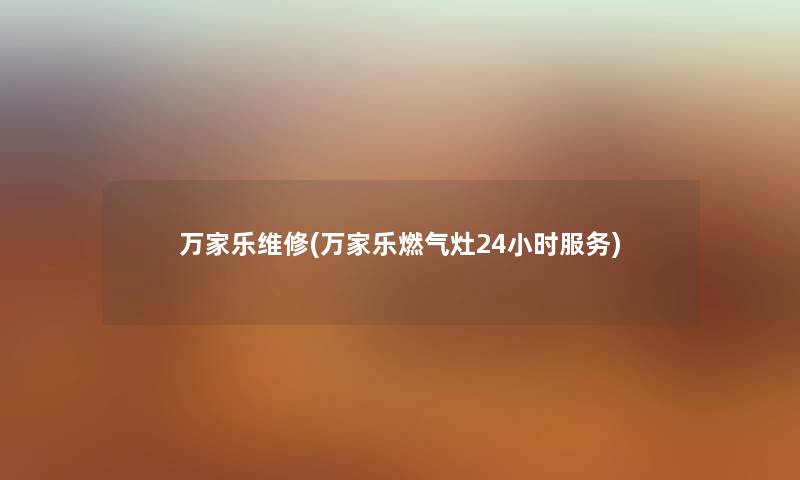万家乐维修(万家乐燃气灶24小时服务) 万家乐维修(万家乐燃气灶24小时服务)