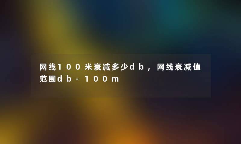 网线100米衰减多少db,网线衰减值范围db-100m