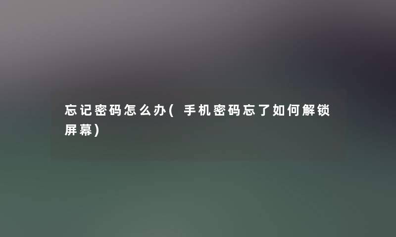 忘记密码怎么办(手机密码忘了如何解锁屏幕) 忘记密码怎么办(手机密码忘了如何解锁屏幕)