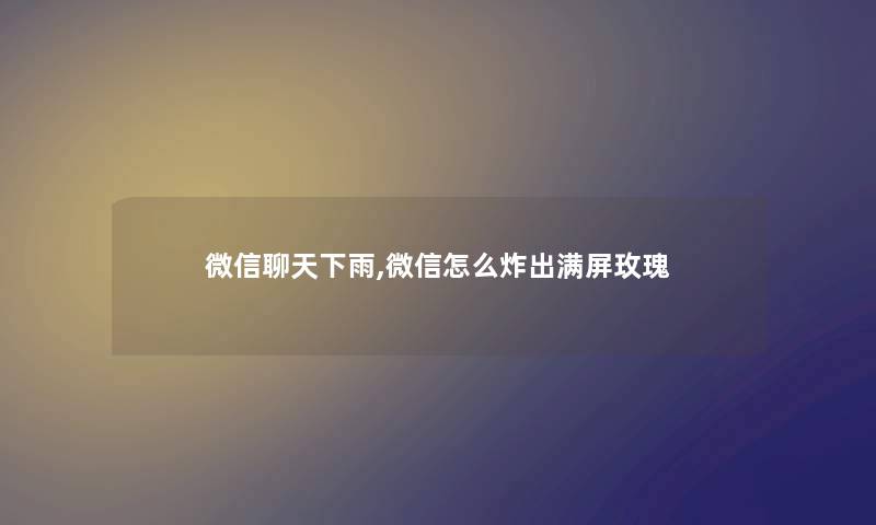 微信聊天下雨,微信怎么炸出满屏玫瑰 微信聊天下雨,微信怎么炸出满屏玫瑰