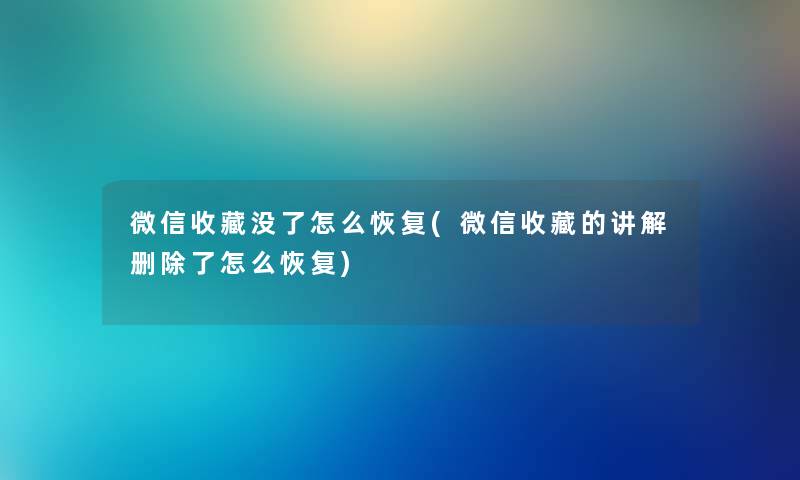 微信收藏没了怎么恢复(微信收藏的讲解删怎么恢复) 微信收藏没了怎么恢复(微信收藏的讲解删怎么恢复)