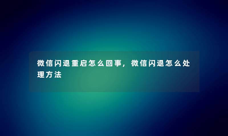 微信闪退重启怎么回事,微信闪退怎么处理方法 微信闪退重启怎么回事,微信闪退怎么处理方法