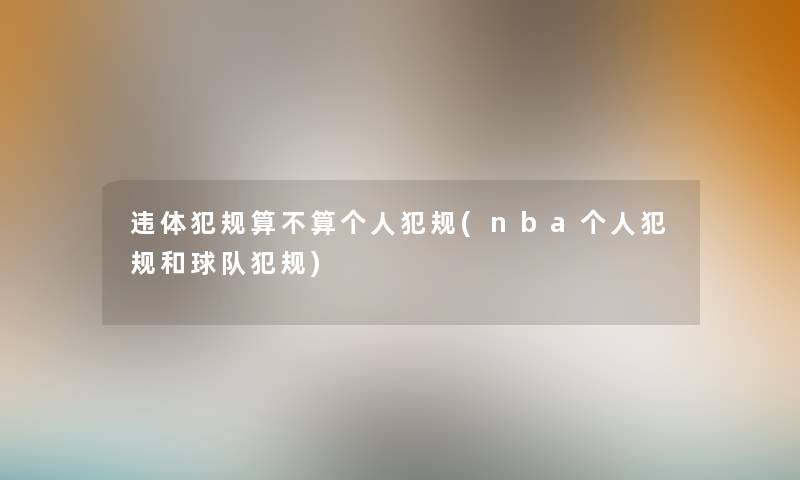 违体犯规算不算个人犯规(nba个人犯规和球队犯规) 违体犯规算不算个人犯规(nba个人犯规和球队犯规)