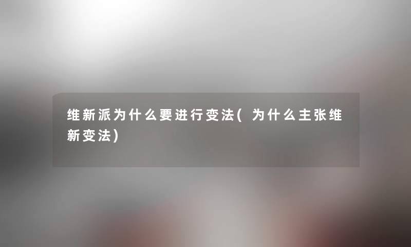 维新派为什么要进行变法(为什么主张维新变法) 维新派为什么要进行变法(为什么主张维新变法)