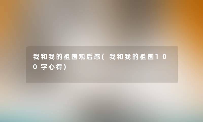 我和我的祖国观后感(我和我的祖国100字心得)