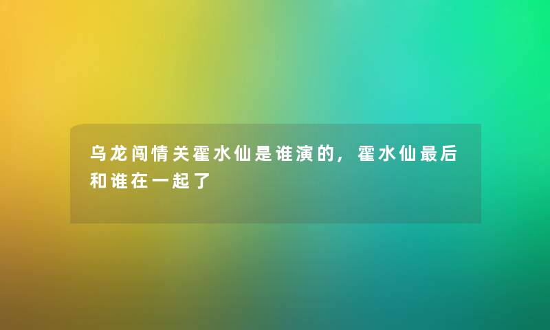 乌龙闯情关霍水仙是谁演的,霍水仙这里要说和谁在一起了 乌龙闯情关霍水仙是谁演的,霍水仙这里要说和谁在一起了