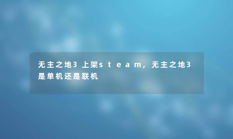 无主之地3上架steam,无主之地3是单机还是联机 无主之地3上架steam,无主之地3是单机还是联机