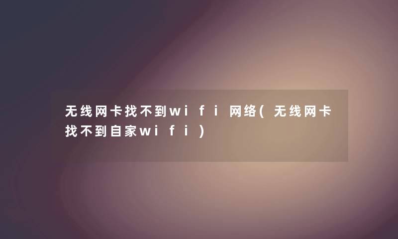 无线网卡找不到wifi网络(无线网卡找不到自家wifi) 无线网卡找不到wifi网络(无线网卡找不到自家wifi)