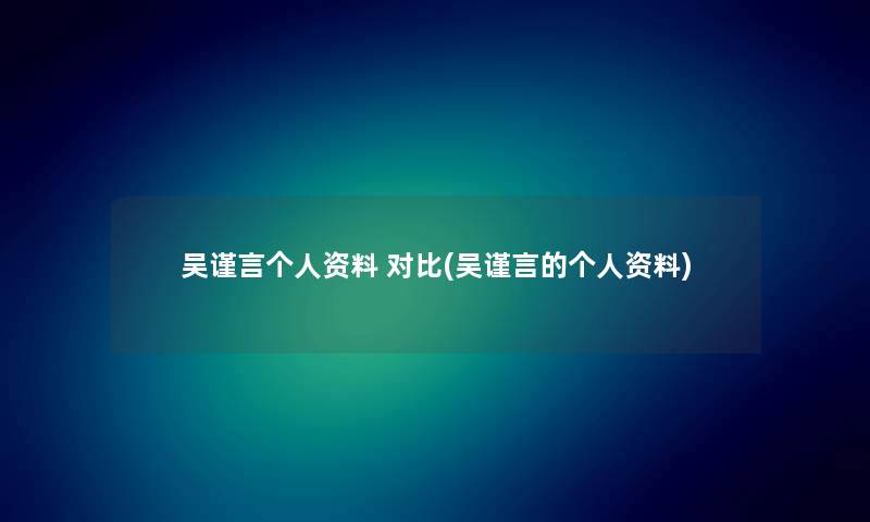 吴谨言个人资料 对比(吴谨言的个人资料) 吴谨言个人资料 对比(吴谨言的个人资料)