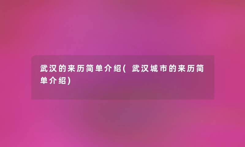 武汉的来历简单介绍(武汉城市的来历简单介绍) 武汉的来历简单介绍(武汉城市的来历简单介绍)